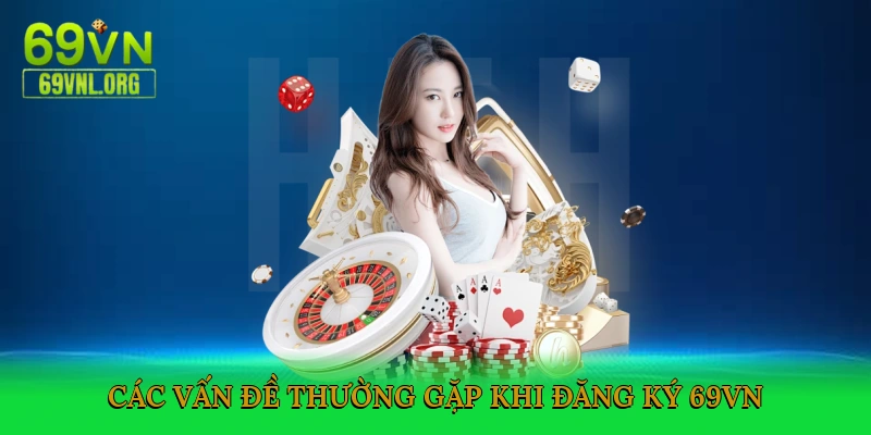 Các vấn đề thường gặp khi đăng ký 69VN