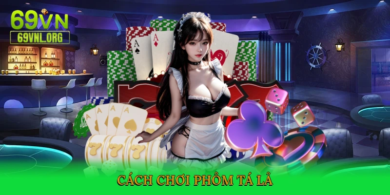 Cách chơi Phỏm Tá Lả