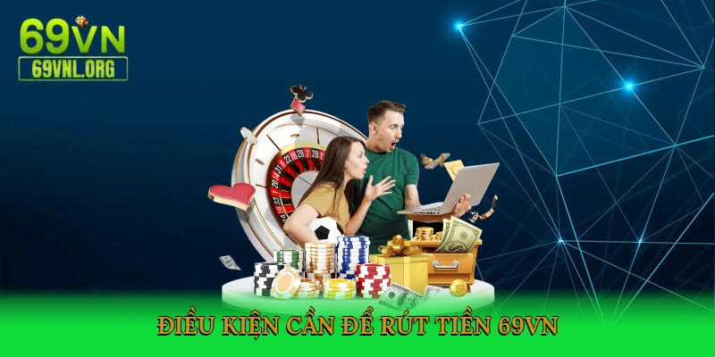 Điều kiện cần để rút tiền 69VN